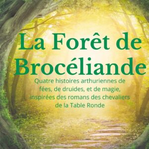 Livre : La Forêt de Brocéliande - Quatre histoires arthuriennes de fées, de druides, et de magie, inspirées des romans des chevaliers de la Table Ronde.