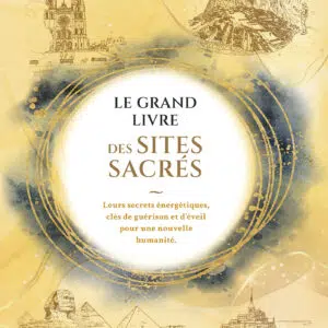 Livre : Le Grand Livre des Sites Sacrés - Leurs secrets énergétiques, clés de guérison et d'éveil pour une nouvelle humanité.