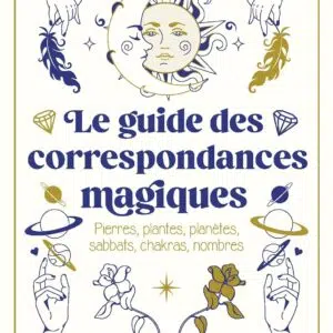 Livre : Le guide des correspondances magiques - Pierres, plantes, planètes, sabbats, chakras, nombres.