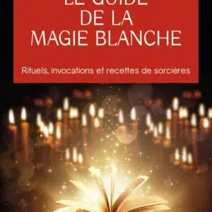 Livre : Le Guide de la magie blanche - Rituels, invocations et recettes de sorciers.