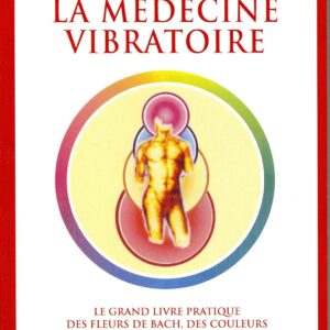 Livre : La médecine vibratoire - Le grand livre pratique des fleurs de Bach, des couleurs et autres énergies.