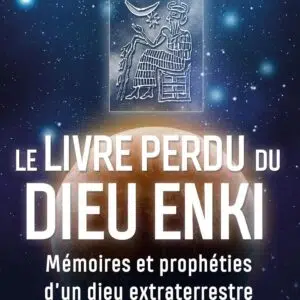 Le livre perdu du Dieu Enki : Mémoires et prophéties d'un dieu extraterrestre.