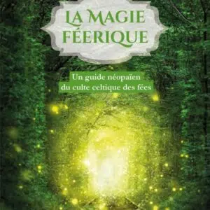 Livre : La magie féerique - Un guide néopaïen du culte celtique des fées.