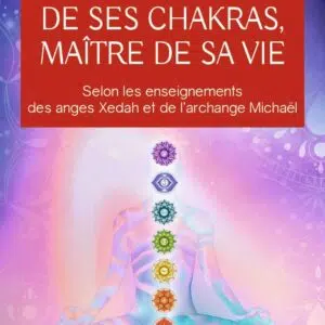 Livre : Maître de ses chakras, Maître de sa vie - Selon les enseignements des anges Xedah et de l'archange Michaël.