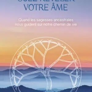 Livre : Osez révéler votre âme - Quand les sagesses ancestrales nous guident sur notre chemin de vie.