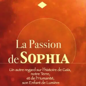 Livre : La Passion de Sophia - Un autre regard sur l'histoire de Gaïa, notre Terre et de l'Humanité, son Enfant de Lumière.