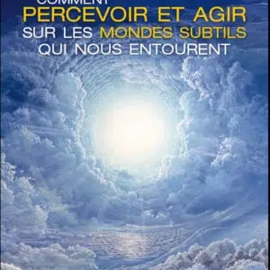 Livre Comment percevoir et agir sur les mondes subtils qui nous entourent.