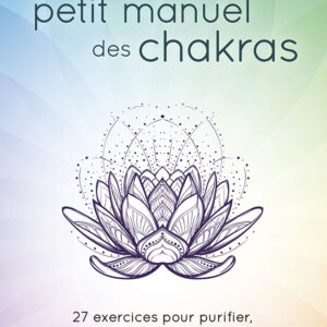 Livre : Le petit manuel des chakras - 27 exercices pour purifier, activer et harmoniser vos chakras.