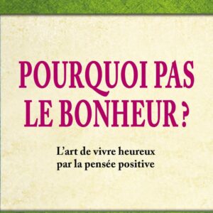 Livre : Pourquoi pas le bonheur ? L'art de vivre heureux par la pensée positive.