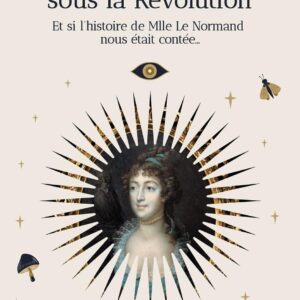 Livre : Une prophétesse sous la Révolution - Et si l'histoire de Mlle Le Normand nous était contée.