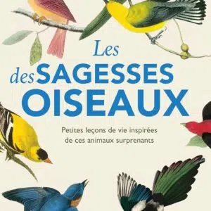 Livre : Les sagesses des oiseaux - Petites leçons de vie inspirées de ces animaux surprenants.
