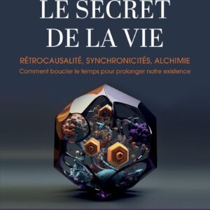 Livre : Le Secret de la vie - Rétrocausalité, synchronicités, alchimie. Comment boucler le temps pour prolonger notre existence.