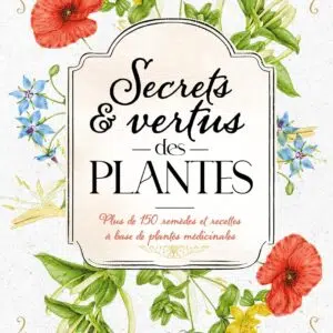 Livre : Secrets et vertus des plantes - Plus de 150 remèdes et recettes à base de plantes médicinales.