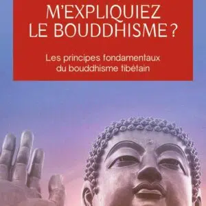 Livre : Et si vous m'expliquiez le bouddhisme ? - Les principes fondamentaux du bouddhisme tibétain.