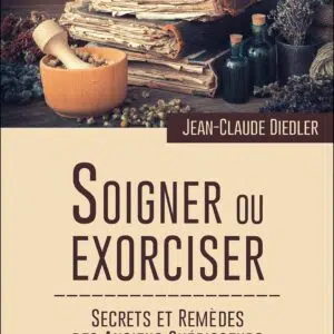 Livre : Soigner ou exorciser - Secrets et remèdes des anciens guérisseurs.