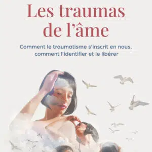 Livre : Les traumas de l'âme - Comment le traumatisme s'inscrit en nous, comment l'identifier et le libérer.