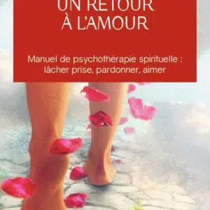 Livre : Un retour à l'amour - manuel de psychothérapie spirituelle : lâcher prise, pardonner, aimer.