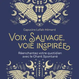Voix sauvage, voie inspirée - Réenchantez votre quotidien avec le chant spontané