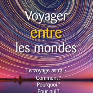 Livre : Voyager entre les mondes - Le voyage astral : Comment ? Pourquoi ? Pour qui ?